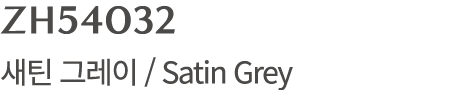 ZH54032 새틴 그레이 / Satin Grey