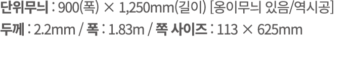 단위무늬 : 900(폭) × 1,250mm(길이) [옹이무늬 있음/역시공] 두께 : 2.2mm / 폭 : 1.83m / 쪽 사이즈 : 113 × 625mm