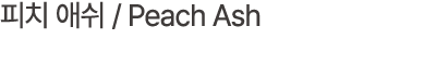 피치 애쉬 / Peach Ash