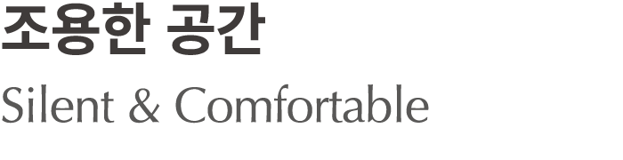 조용한 공간 Silent & Comfortable