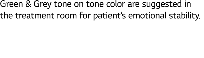 Green & Grey tone on tone color are suggested in the treatment room for patient s emotional stability 
