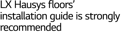 LX Hausys floors  installation guide is strongly   recommended