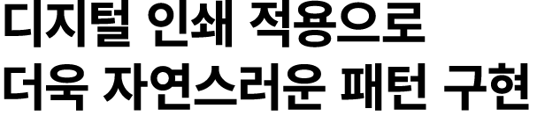 디지털 인쇄 적용으로 더욱 자연스러운 패턴 구현