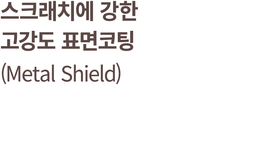 스크래치에 강한 고강도 표면코팅 (Metal Shield)