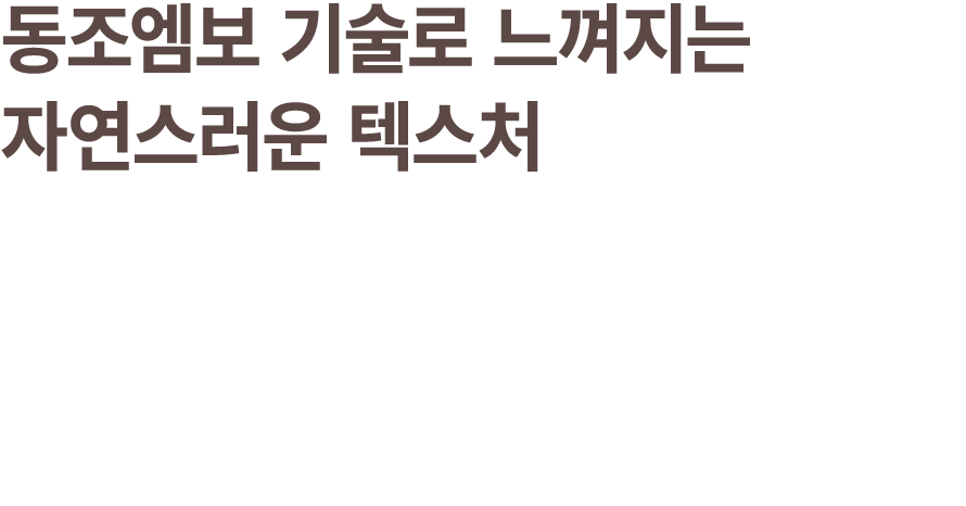 동조엠보 기술로 느껴지는 자연스러운 텍스처