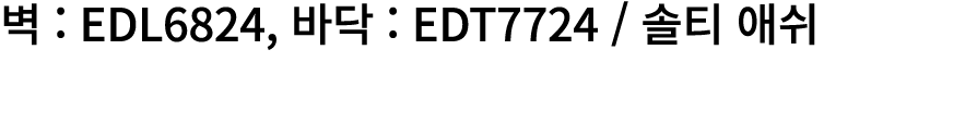 벽 : EDL6824, 바닥 : EDT7724 / 솔티 애쉬