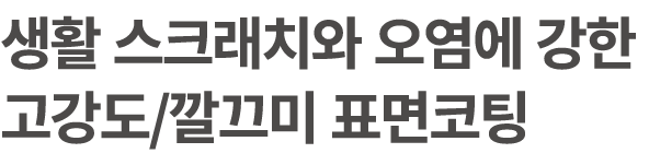생활 스크래치와 오염에 강한 고강도/깔끄미 표면코팅