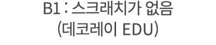 B1 : 스크래치가 없음 (데코레이 EDU) 