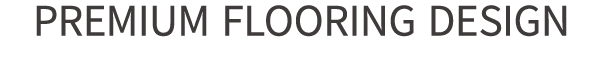 PREMIUM FLOORING DESIGN