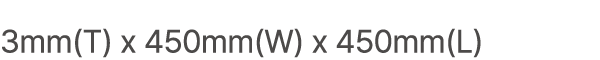 3mm(T) x 450mm(W) x 450mm(L)