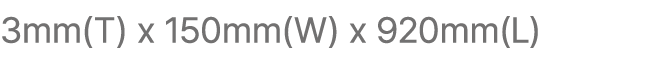3mm(T) x 150mm(W) x 920mm(L)