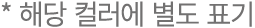 * 해당 컬러에 별도 표기