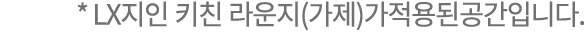 * LX지인 키친 라운지(가제)가적용된공간입니다.