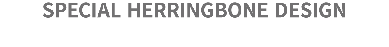 SPECIAL HERRINGBONE DESIGN