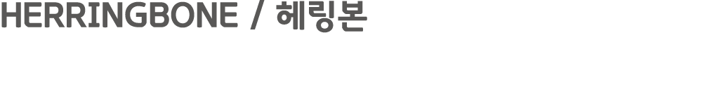 HERRINGBONE / 헤링본