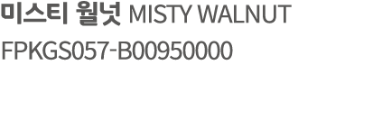 미스티 월넛 MISTY WALNUT FPKGS057 B00950000