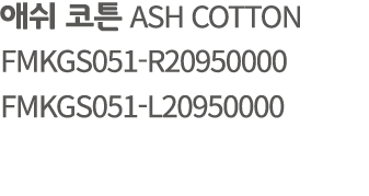 애쉬 코튼 ASH COTTON FMKGS051 R20950000 FMKGS051 L20950000