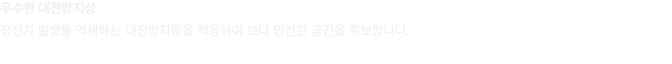 우수한 대전방지성 정전기 발생을 억제하는 대전방지층을 적용하여 보다 안전한 공간을 확보합니다.