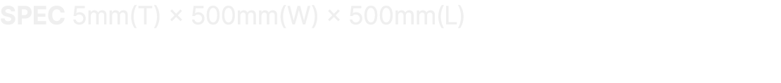 SPEC 5mm(T) × 500mm(W) × 500mm(L)