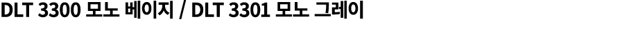 DLT 3300 모노 베이지 / DLT 3301 모노 그레이