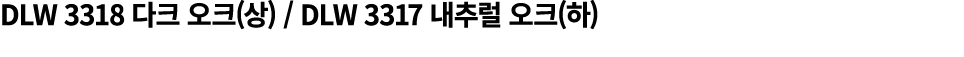 DLW 3318 다크 오크(상) / DLW 3317 내추럴 오크(하)