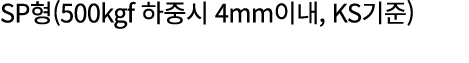SP형(500kgf 하중시 4mm이내, KS기준) 
