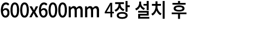 600x600mm 4장 설치 후