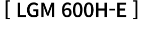 [ LGM 600H E ] 