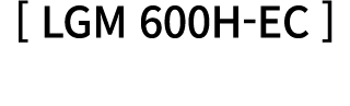 [ LGM 600H EC ] 