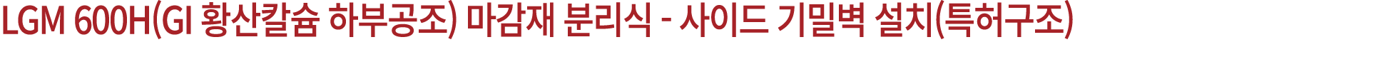 LGM 600H(GI 황산칼슘 하부공조) 마감재 분리식 사이드 기밀벽 설치(특허구조)