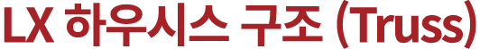 LX 하우시스 구조 (Truss)