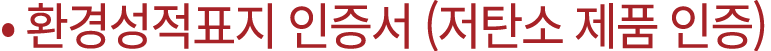 • 환경성적표지 인증서 (저탄소 제품 인증)