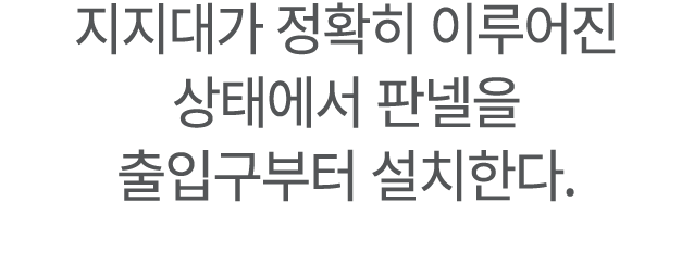 ﻿지지대가 정확히 이루어진 상태에서 판넬을 출입구부터 설치한다.